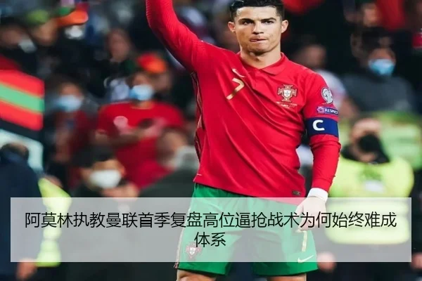 阿莫林执教曼联首季复盘高位逼抢战术为何始终难成体系
